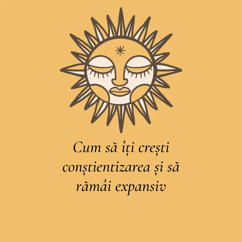Cum să îți crești conștientizarea și să rămâi expansiv